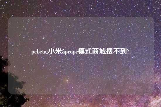 pcbeta,小米5propc模式商城搜不到?