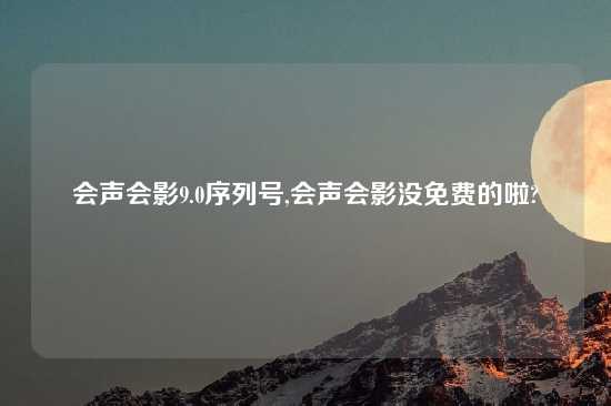 会声会影9.0序列号,会声会影没免费的啦?