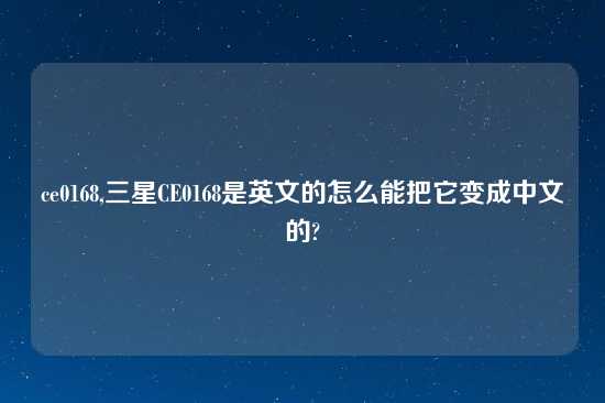 ce0168,三星CE0168是英文的怎么能把它变成中文的?