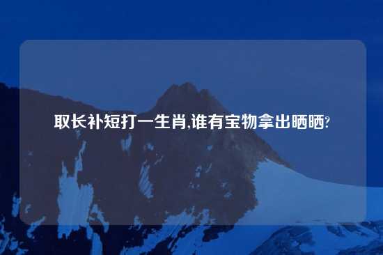 取长补短打一生肖,谁有宝物拿出晒晒?