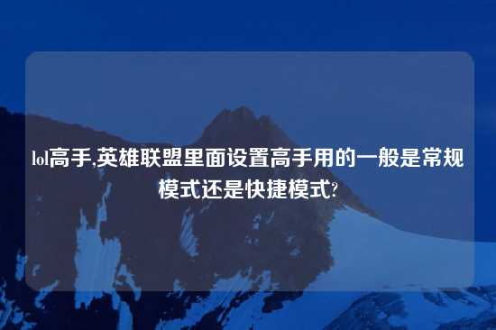 lol高手,英雄联盟里面设置高手用的一般是常规模式还是快捷模式?