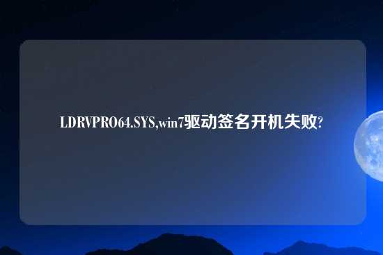 LDRVPRO64.SYS,win7驱动签名开机失败?