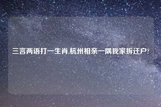 三言两语打一生肖,杭州相亲一隅我家拆迁户?