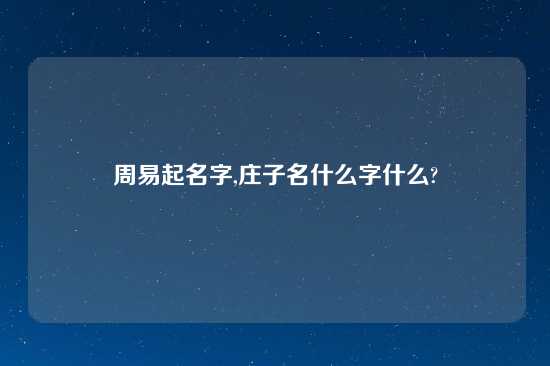 周易起名字,庄子名什么字什么?