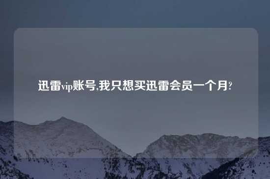 迅雷vip账号,我只想买迅雷会员一个月?