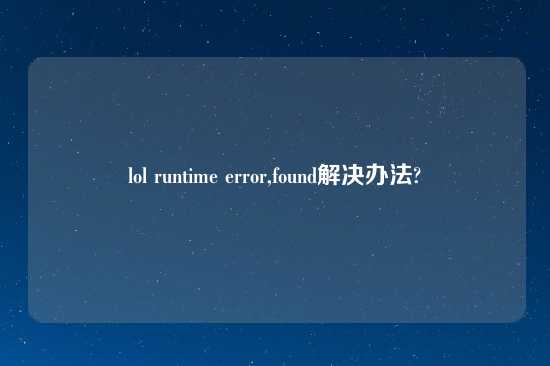 lol runtime error,found解决办法?