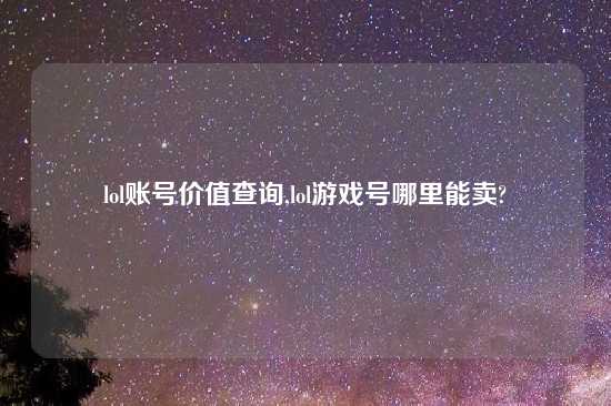 lol账号价值查询,lol游戏号哪里能卖?