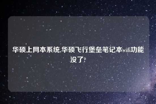 华硕上网本系统,华硕飞行堡垒笔记本wifi功能没了?