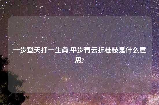 一步登天打一生肖,平步青云折桂枝是什么意思?