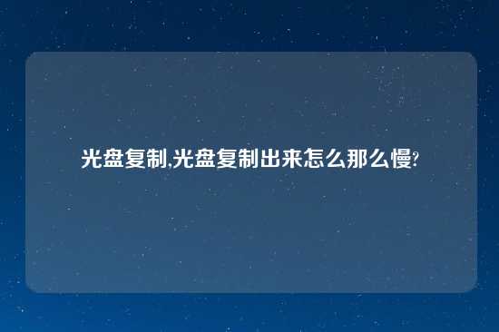 光盘复制,光盘复制出来怎么那么慢?