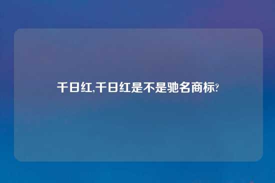 千日红,千日红是不是驰名商标?