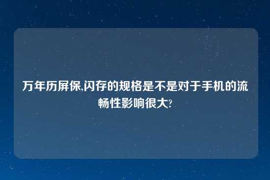 万年历屏保,闪存的规格是不是对于手机的流畅性影响很大?