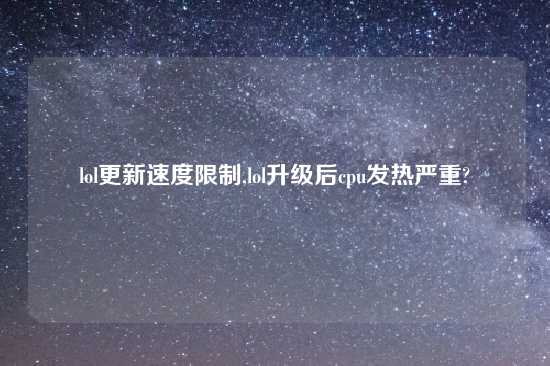 lol更新速度限制,lol升级后cpu发热严重?