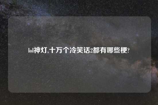 lol神灯,十万个冷笑话2都有哪些梗?