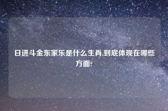 日进斗金东家乐是什么生肖,到底体现在哪些方面?