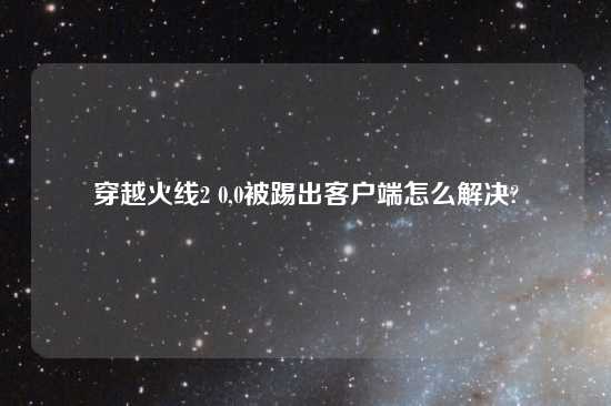 穿越火线2 0,0被踢出客户端怎么解决?