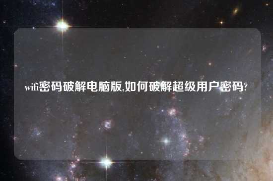 wifi密码破解电脑版,如何破解超级用户密码?