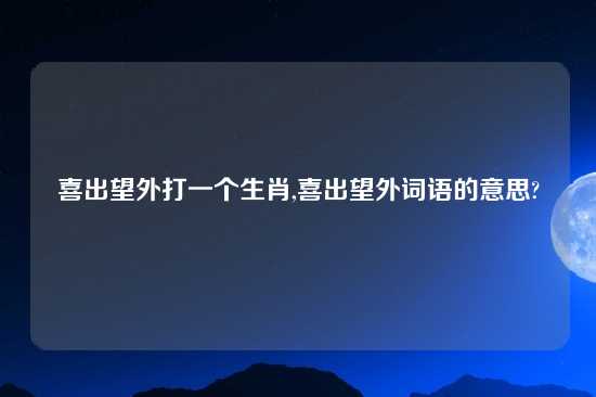 喜出望外打一个生肖,喜出望外词语的意思?