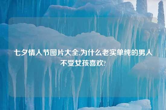 七夕情人节图片大全,为什么老实单纯的男人不受女孩喜欢?