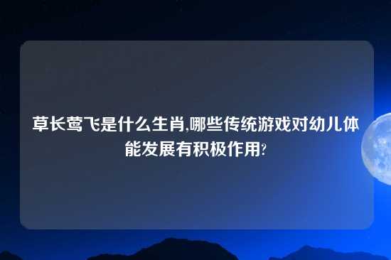 草长莺飞是什么生肖,哪些传统游戏对幼儿体能发展有积极作用?