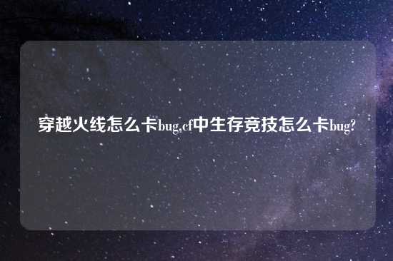 穿越火线怎么卡bug,cf中生存竞技怎么卡bug?