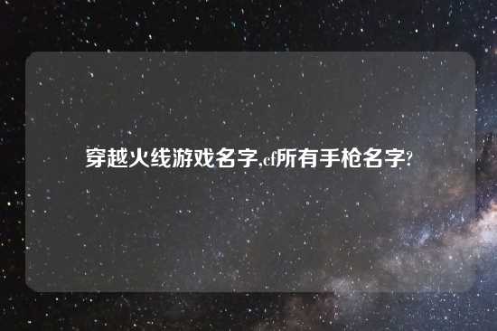 穿越火线游戏名字,cf所有手枪名字?