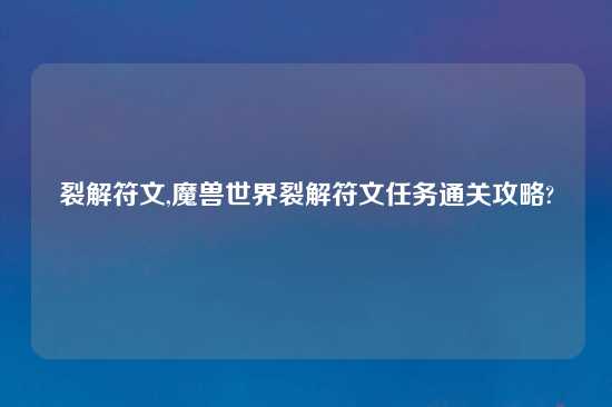 裂解符文,魔兽世界裂解符文任务通关攻略?