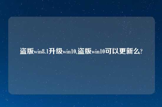 盗版win8.1升级win10,盗版win10可以更新么?