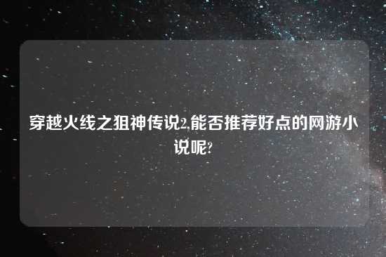 穿越火线之狙神传说2,能否推荐好点的网游小说呢?