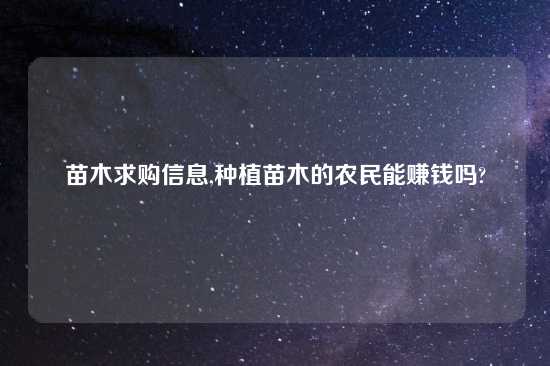 苗木求购信息,种植苗木的农民能赚钱吗?