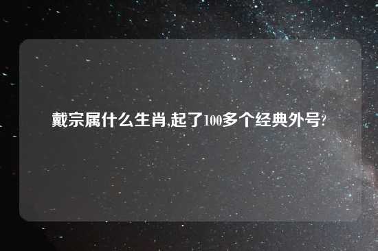 戴宗属什么生肖,起了100多个经典外号?