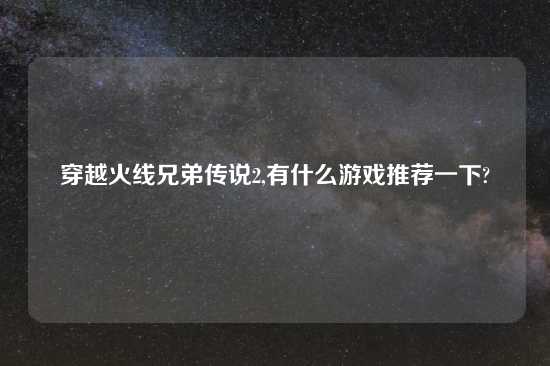 穿越火线兄弟传说2,有什么游戏推荐一下?