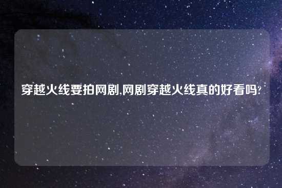 穿越火线要拍网剧,网剧穿越火线真的好看吗?