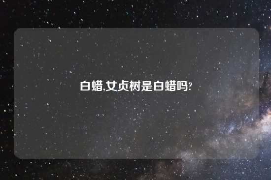 白蜡,女贞树是白蜡吗?