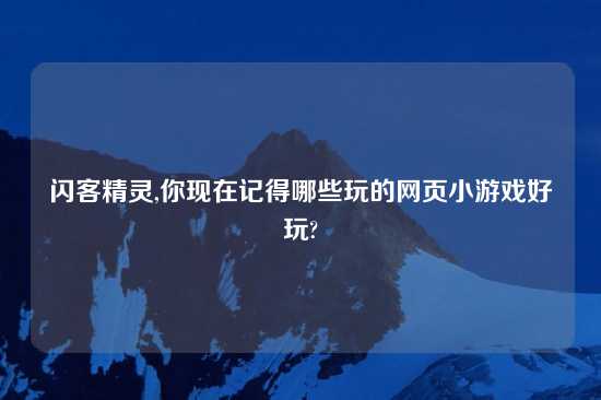 闪客精灵,你现在记得哪些玩的网页小游戏好玩?