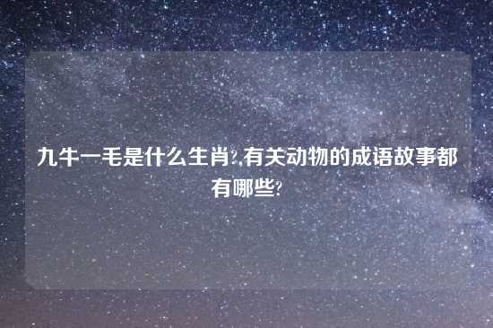 九牛一毛是什么生肖?,有关动物的成语故事都有哪些?