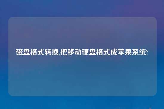 磁盘格式转换,把移动硬盘格式成苹果系统?