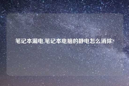 笔记本漏电,笔记本电脑的静电怎么消除?