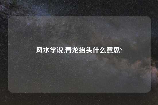 风水学说,青龙抬头什么意思?