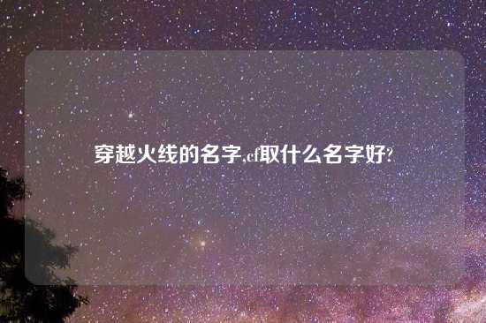 穿越火线的名字,cf取什么名字好?