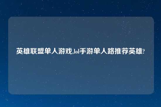 英雄联盟单人游戏,lol手游单人路推荐英雄?