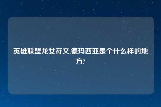 英雄联盟龙女符文,德玛西亚是个什么样的地方?