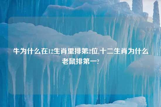 牛为什么在12生肖里排第2位,十二生肖为什么老鼠排第一?