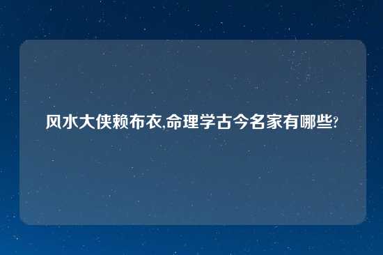 风水大侠赖布衣,命理学古今名家有哪些?