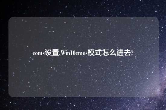 coms设置,Win10cmos模式怎么进去?