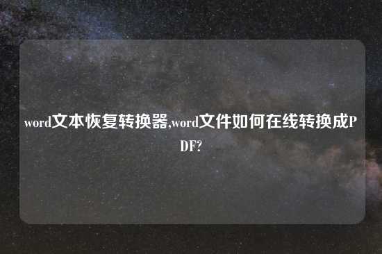 word文本恢复转换器,word文件如何在线转换成PDF?