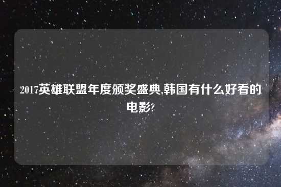 2017英雄联盟年度颁奖盛典,韩国有什么好看的电影?