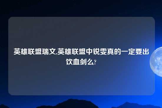 英雄联盟瑞文,英雄联盟中锐雯真的一定要出饮血剑么?