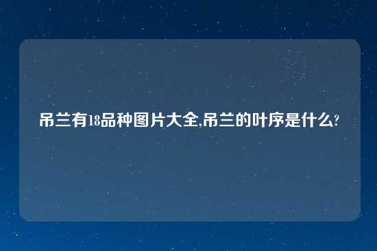 吊兰有18品种图片大全,吊兰的叶序是什么?