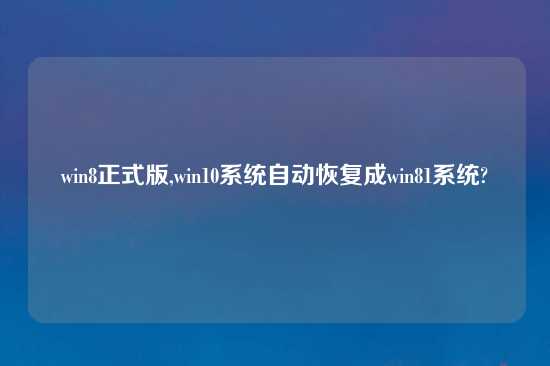 win8正式版,win10系统自动恢复成win81系统?